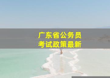 广东省公务员考试政策最新