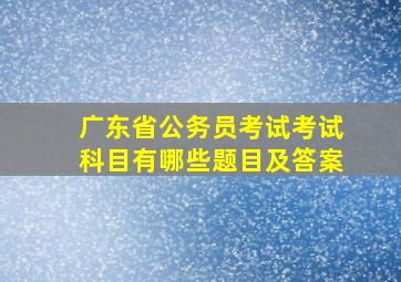 广东省公务员考试考试科目有哪些题目及答案