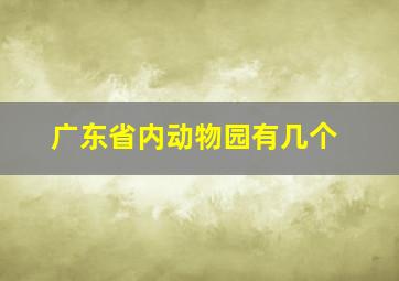 广东省内动物园有几个