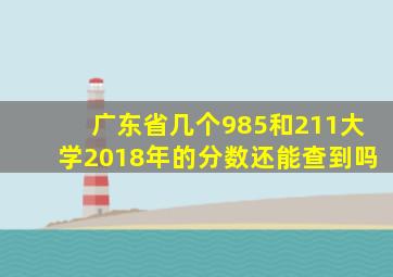 广东省几个985和211大学2018年的分数还能查到吗