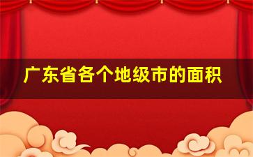 广东省各个地级市的面积