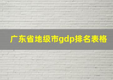 广东省地级市gdp排名表格