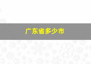 广东省多少市