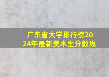 广东省大学排行榜2024年最新美术生分数线