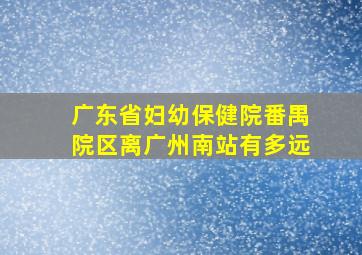 广东省妇幼保健院番禺院区离广州南站有多远