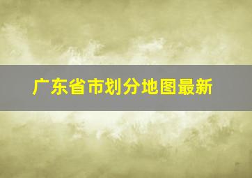 广东省市划分地图最新