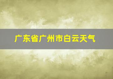 广东省广州市白云天气