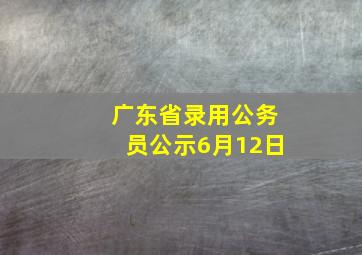 广东省录用公务员公示6月12日