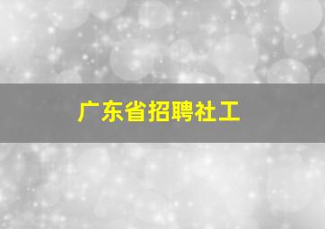 广东省招聘社工