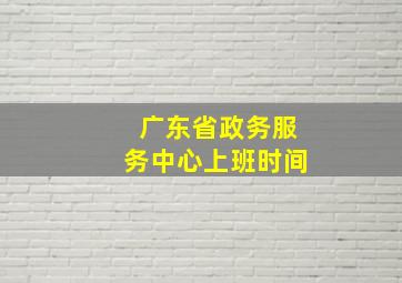 广东省政务服务中心上班时间