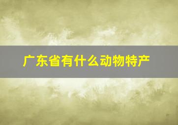 广东省有什么动物特产