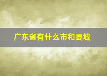 广东省有什么市和县城