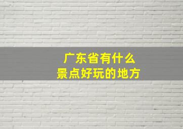 广东省有什么景点好玩的地方