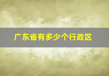 广东省有多少个行政区