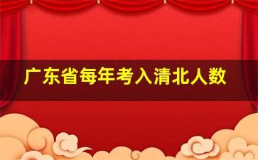 广东省每年考入清北人数