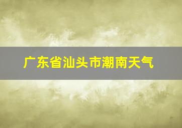 广东省汕头市潮南天气