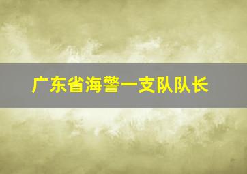 广东省海警一支队队长