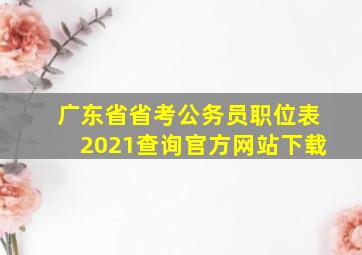 广东省省考公务员职位表2021查询官方网站下载