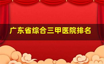 广东省综合三甲医院排名