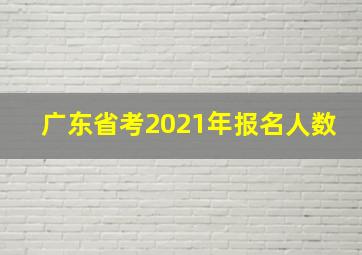 广东省考2021年报名人数