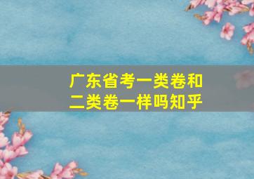 广东省考一类卷和二类卷一样吗知乎