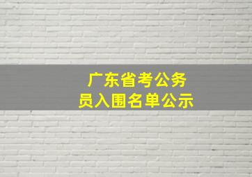 广东省考公务员入围名单公示