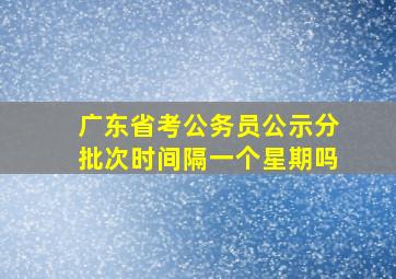 广东省考公务员公示分批次时间隔一个星期吗