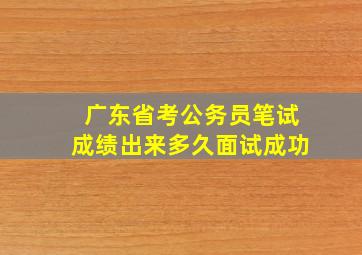 广东省考公务员笔试成绩出来多久面试成功