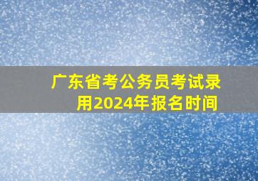 广东省考公务员考试录用2024年报名时间