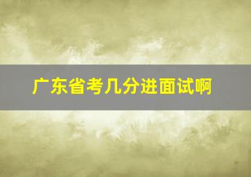 广东省考几分进面试啊