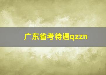 广东省考待遇qzzn