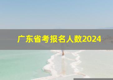 广东省考报名人数2024