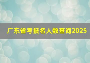 广东省考报名人数查询2025