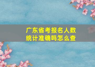 广东省考报名人数统计准确吗怎么查