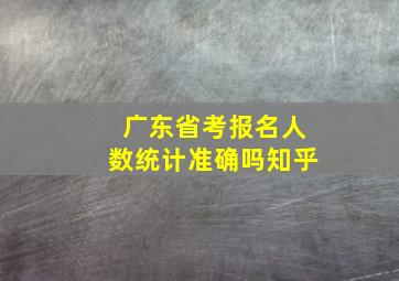 广东省考报名人数统计准确吗知乎