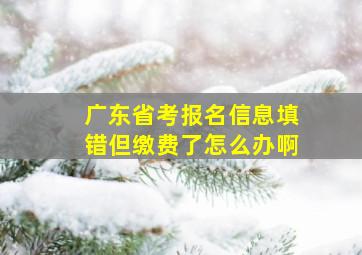 广东省考报名信息填错但缴费了怎么办啊