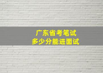 广东省考笔试多少分能进面试