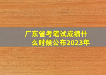 广东省考笔试成绩什么时候公布2023年