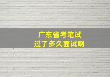 广东省考笔试过了多久面试啊