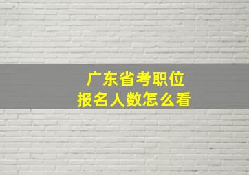 广东省考职位报名人数怎么看