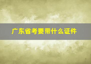 广东省考要带什么证件