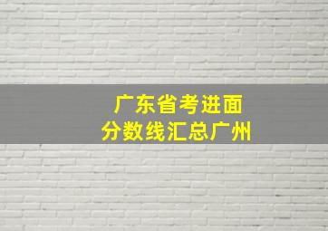 广东省考进面分数线汇总广州