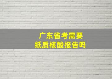 广东省考需要纸质核酸报告吗