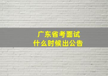 广东省考面试什么时候出公告