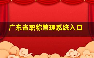 广东省职称管理系统入口