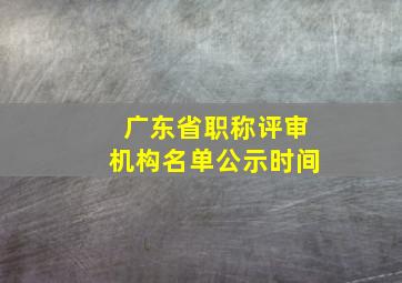 广东省职称评审机构名单公示时间