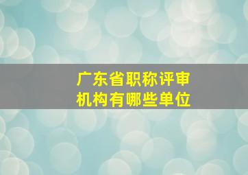 广东省职称评审机构有哪些单位