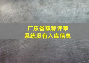 广东省职称评审系统没有入库信息