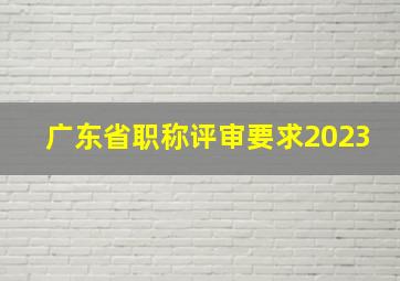 广东省职称评审要求2023