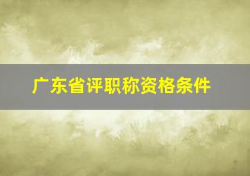 广东省评职称资格条件